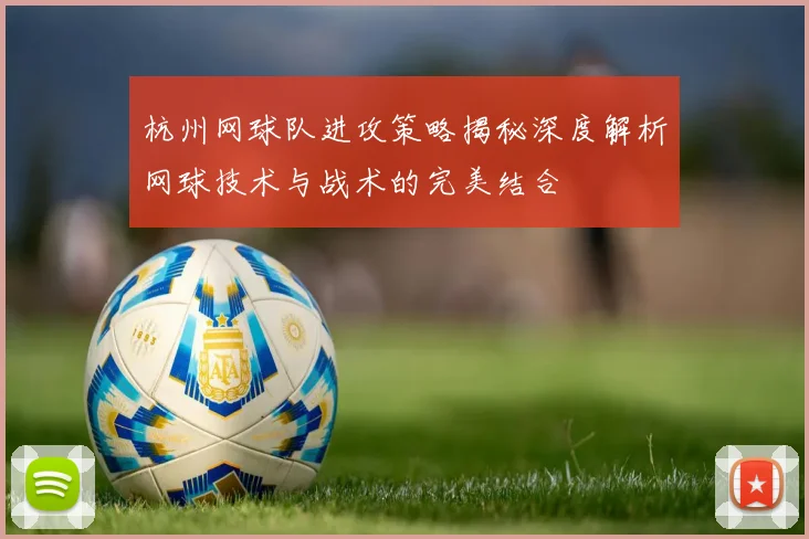 杭州网球队进攻策略揭秘深度解析网球技术与战术的完美结合
