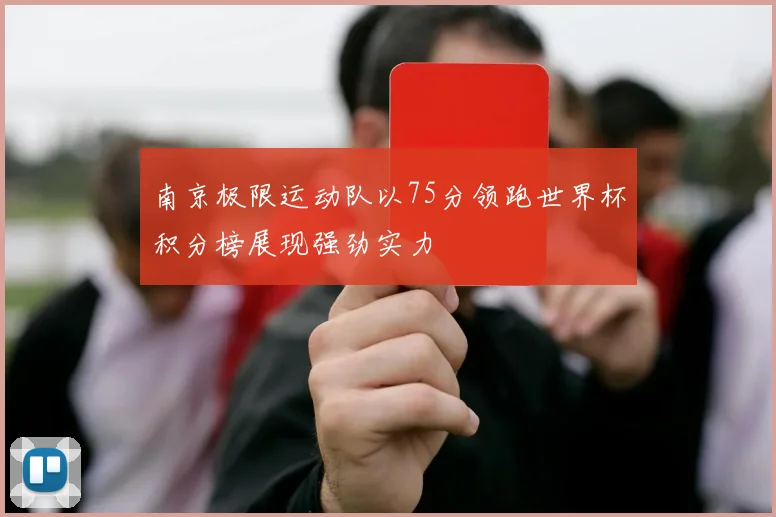 南京极限运动队以75分领跑世界杯积分榜展现强劲实力