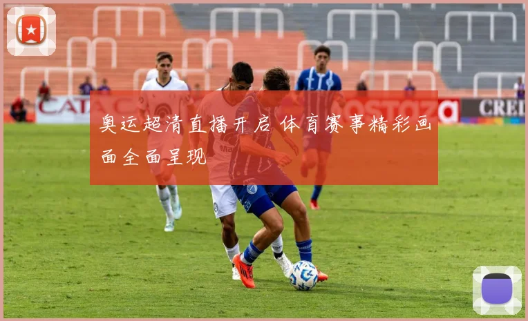 奥运超清直播开启 体育赛事精彩画面全面呈现